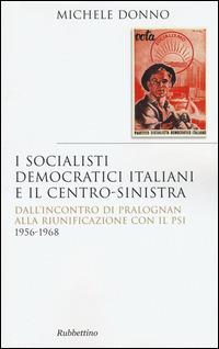 I socialisti democratici italiani e il centro-sinistra. Dall'incontro di Pralognan alla riunificazione con il Psi 1956-1968 - Michele Donno - copertina