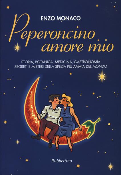 Peperoncino amore mio. Storia, botanica, medicina, gastronomia segreti e misteri della spezia più amata del mondo - Enzo Monaco - copertina