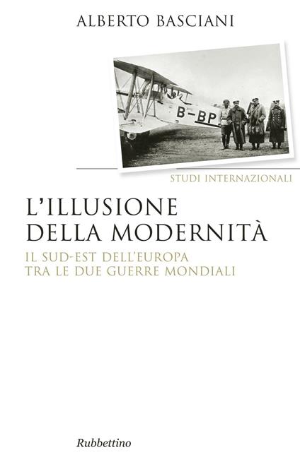 L' illusione della modernità. Il Sud-est dell'Europa tra le due guerre mondiali - Alberto Basciani - copertina