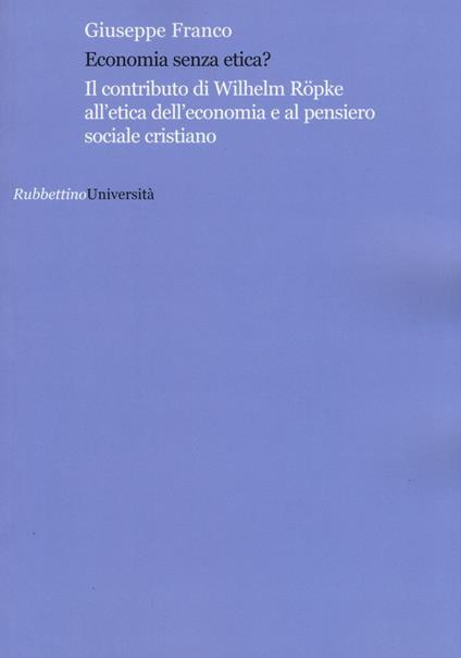 Economia senza etica? Il contributo di Wilhelm Röpke all'etica dell'economia e al pensiero sociale cristiano - Giuseppe Franco - copertina