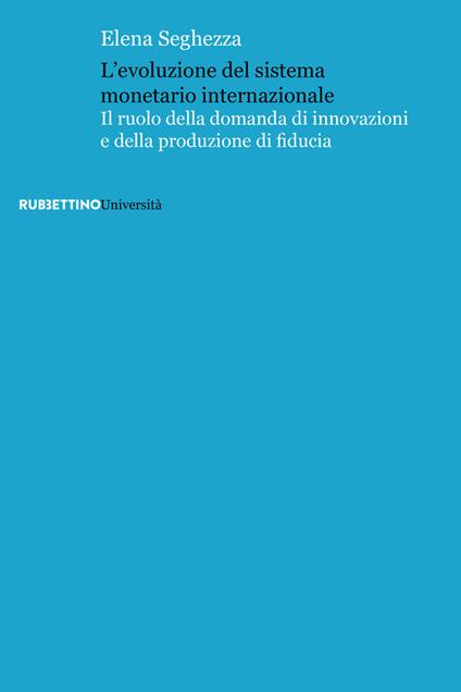 L' evoluzione del sistema monetario internazionale. Il ruolo della domanda di innovazioni e della produzione di fiducia - Elena Seghezza - copertina