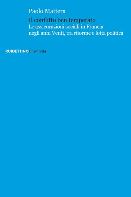 Il conflitto ben temperato. Le assicurazioni sociali in Francia negli anni Venti, tra riforme e lotta politica - Paolo Mattera - copertina