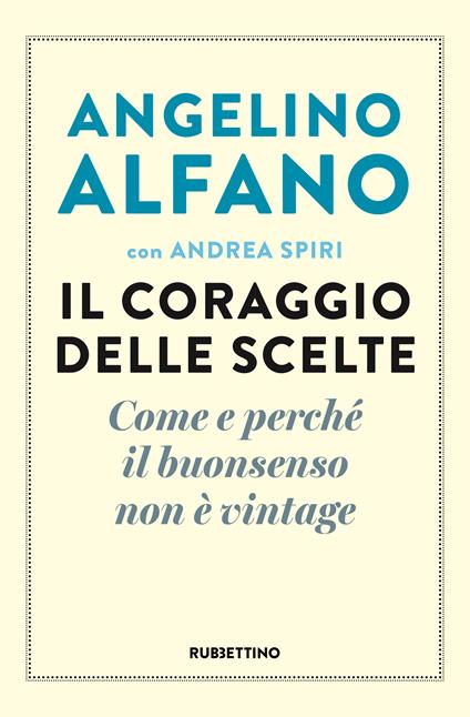 Il coraggio delle scelte. Come e perché il buonsenso non è vintage - Angelino Alfano,Andrea Spiri - ebook