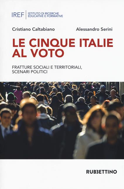 Le cinque Italie al voto. Fratture sociali e territoriali, scenari politici - Cristiano Caltabiano,Alessandro Serini - copertina