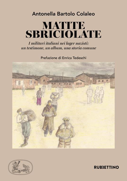 Matite sbriciolate. I militari italiani nei lager nazisti: un testimone, un album, una storia comune - Antonella Bartolo Colaleo - copertina