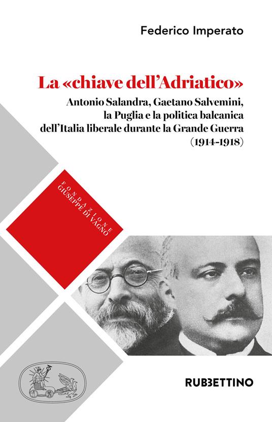 La «chiave dell'Adriatico». Antonio Salandra, Gaetano Salvemini, la Puglia e la politica balcanica dell'Italia liberale durante la Grande Guerra (1914-1918) - Federico Imperato - copertina