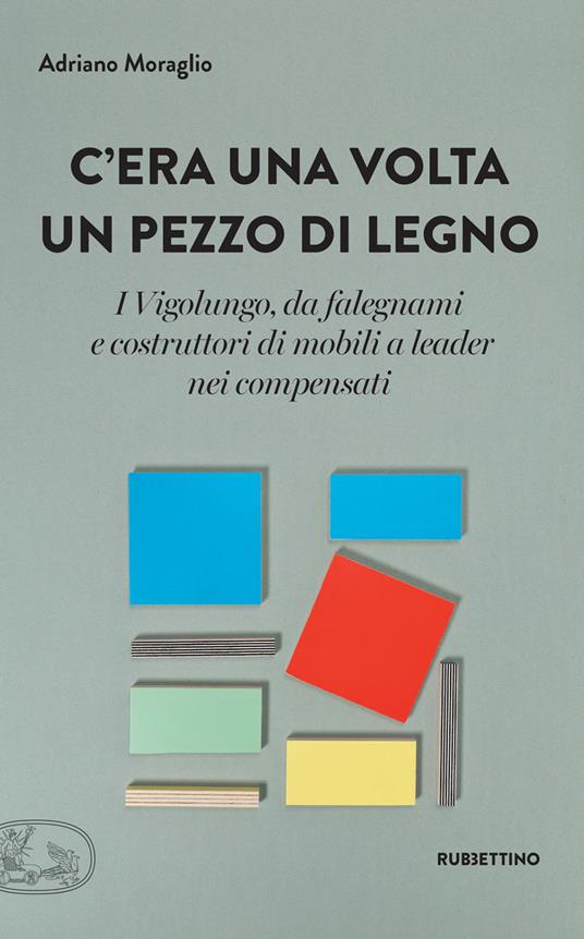 C'era una volta un pezzo di legno. I Vigolungo, da falegnami e costruttori di mobili a leader nei compensati - Adriano Moraglio - ebook