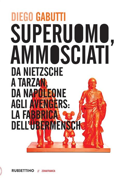 Superuomo, ammosciati. Da Nietzsche a Tarzan, da Napoleone agli Avengers: la fabbrica dell'Übermensch - Diego Gabutti - copertina