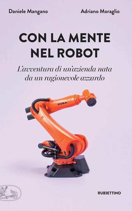 Con la mente nel robot. L'avventura di un'azienda nata da un ragionevole azzardo - Daniele Mangano,Adriano Moraglio - ebook