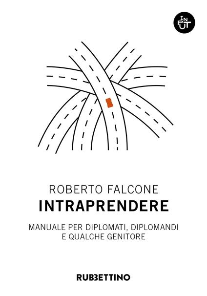 Intraprendere. Manuale per diplomati, diplomandi e qualche genitore - Roberto Falcone - copertina