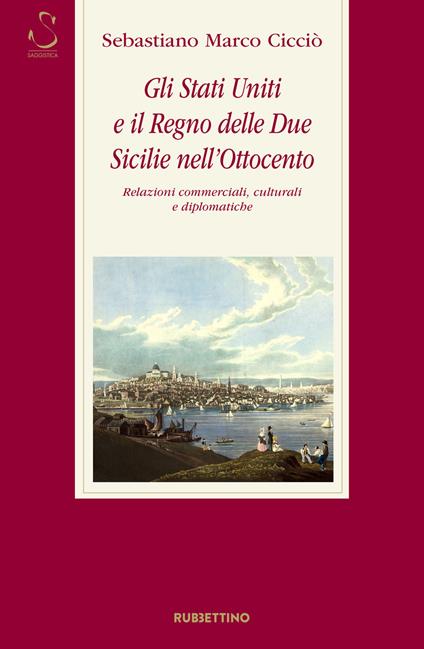 Gli Stati Uniti e il Regno delle Due Sicilie nell'Ottocento. Relazioni commerciali, culturali e diplomatiche - Sebastiano Marco Cicciò - copertina