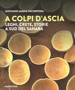 A colpi d'ascia. Legni, crete, storie a sud del Sahara. Ediz. illustrata