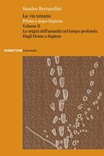 La via umana. Prima e dopo Sapiens. Vol. 2: Le origini dell'umanità nel tempo profondo. Dagli Homo a Sapiens