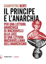 Il principe e l'anarchia. Per una lettura anarchica di Machiavelli alla luce di una lettura machiavelliana dell'anarchismo