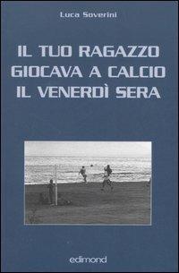 Il tuo ragazzo giocava a calcio il venerdì sera - Luca Soverini - copertina