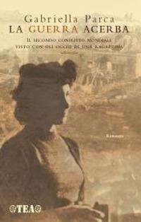 La guerra acerba. Il secondo conflitto mondiale visto con gli occhi di una ragazzina - Gabriella Parca - copertina