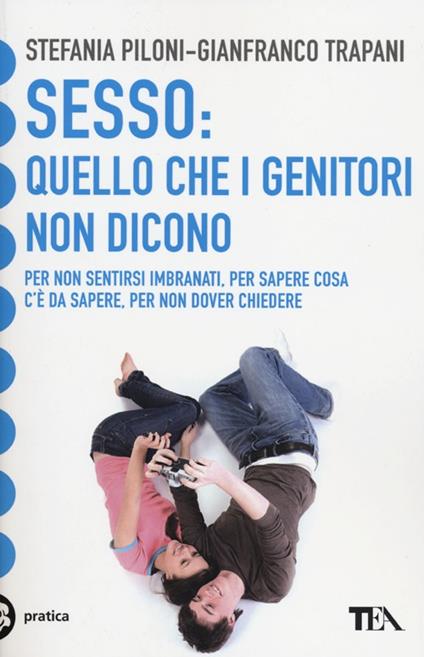 Sesso: quello che i genitori non dicono - Stefania Piloni - Gianfranco  Trapani - - Libro - TEA - Tea pratica | Feltrinelli