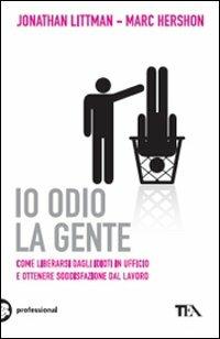 Io odio la gente. Come liberarsi dagli idioti in ufficio e ottenere soddisfazione dal lavoro - Jonathan Littman,Marc Hershon - copertina