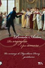 Per orgoglio o per amore. Un romanzo di Fitzwilliam Darcy, gentiluomo