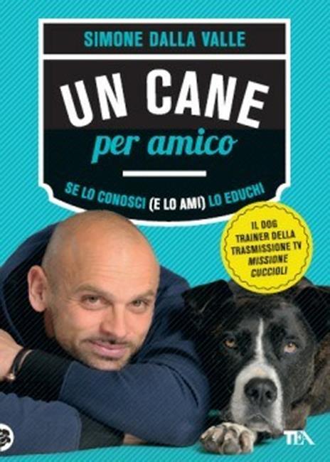 Un cane per amico. Se lo conosci (e lo ami) lo educhi - Simone Dalla Valle - 2