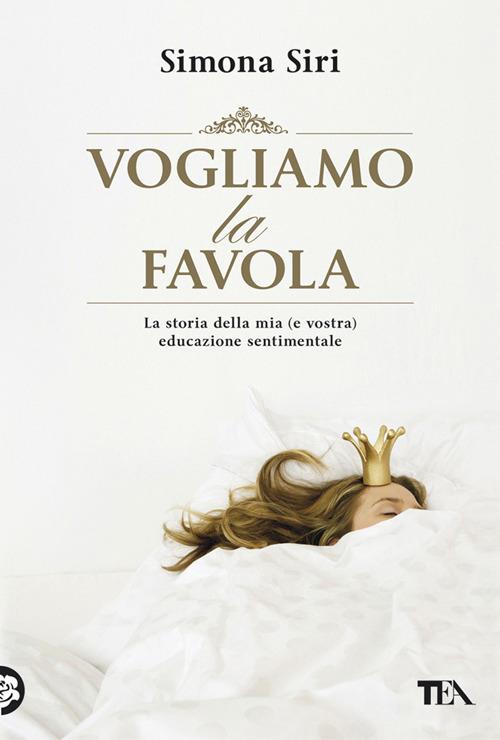 Vogliamo la favola. La stora della mia (e vostra) educazione sentimentale - Simona Siri - copertina