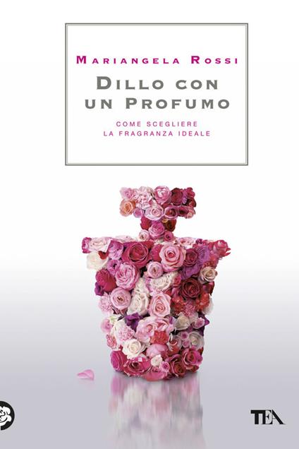 Dillo con un profumo. Come scegliere la fragranza ideale - Mariangela Rossi - ebook