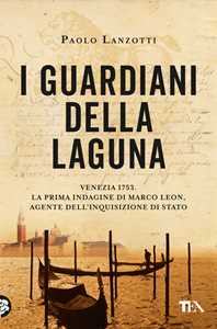Libro I guardiani della laguna. Venezia 1753. La prima indagine di Marco Leon, agente dell'Inquisizione di Stato Paolo Lanzotti