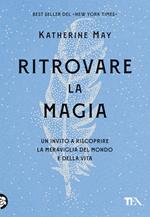 Ritrovare la magia. Un invito a riscoprire la meraviglia del mondo e della vita