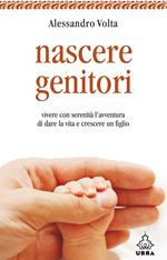 Nascere genitori. Vivere con serenità l'avventura di dare la vita e cresce un figlio