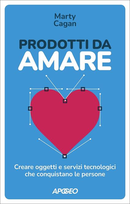 Prodotti da amare. Creare oggetti e servizi tecnologici che conquistano le persone - Marty Cagan - ebook