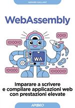 Webassembly. Imparare a scrivere e compilare applicazioni web con prestazioni elevate