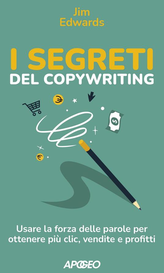 I segreti del copywriting. Usare la forza delle parole per ottenere più clic, vendite e profitti - Jim Edwards - ebook