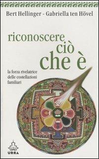 Riconoscere ciò che è. La forza rivelatrice delle costellazioni familiari - Bert Hellinger,Gabriele Ten Hövel - copertina