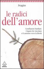 Le radici dell'amore. Costellazioni familiari: i legami che vincolano e il cammino verso la libertà