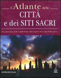 L' atlante delle città e dei siti sacri. Tra misticismo, fede e simbolismo, alla scoperta dei luoghi dello spirito. Ediz. illustrata - David Douglas - copertina