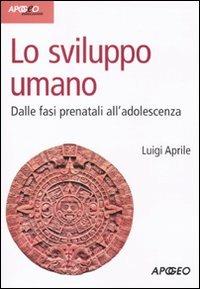 Lo sviluppo umano. Dalle fasi prenatali all'adolescenza - Luigi Aprile - copertina