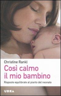 Così calmo il mio bambino. Risposte equilibrate al pianto del neonato - Christine Rankl - copertina