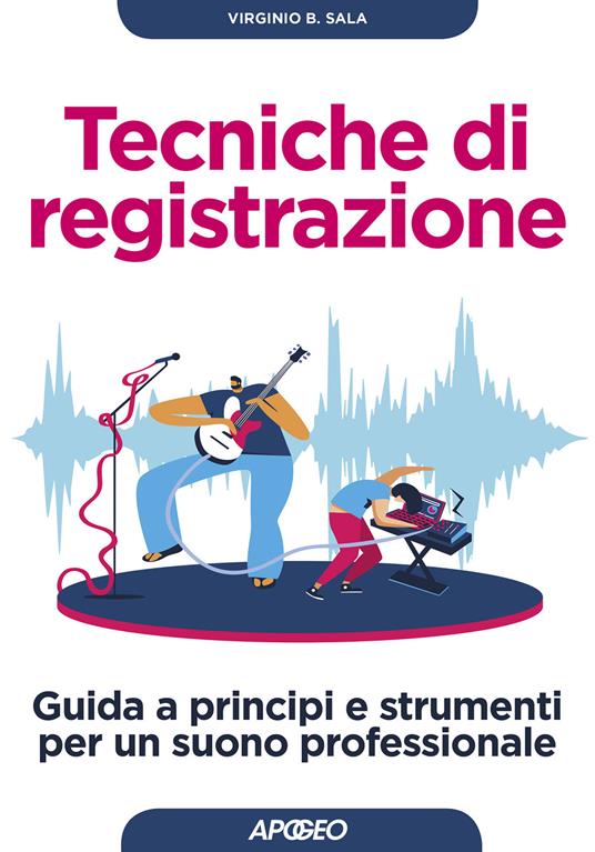 Tecniche di registrazione. Guida a principi e strumenti per un suono professionale - Virginio B. Sala - copertina