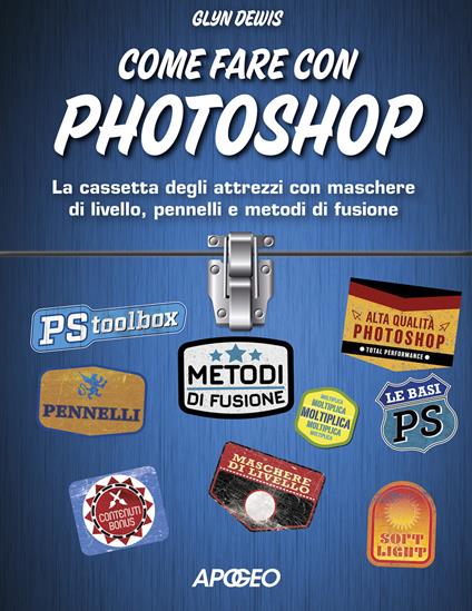 Come fare con Photoshop. La cassetta degli attrezzi con maschere di livello, pennelli e metodi di fusione. Con aggiornamento online - Glyn Dewis - copertina