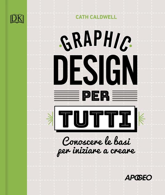 Graphic design per tutti. Conoscere le basi per iniziare a creare - Cath  Caldwell - Libro - Apogeo 