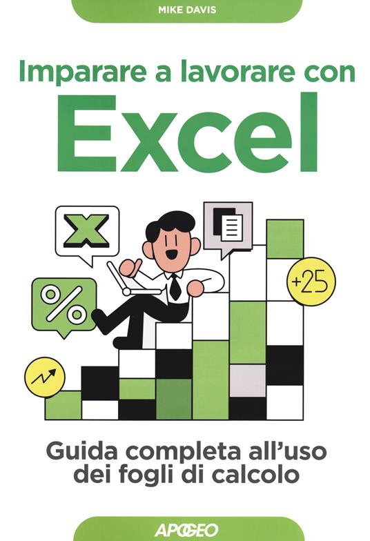 Imparare a lavorare con Excel. Guida completa all'uso dei fogli di calcolo  - Mike Davis - Libro - Apogeo - Guida completa | laFeltrinelli