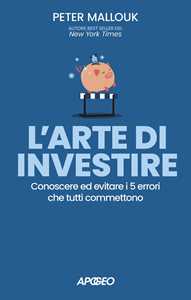 Libro L'arte di investire. Conoscere ed evitare i 5 errori che tutti commettono Peter Mallouk