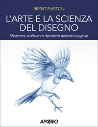 L' arte e la scienza del disegno. Osservare, analizzare e riprodurre  qualsiasi soggetto - Brent Eviston - Libro - Apogeo 