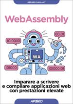 Webassembly. Imparare a scrivere e compilare applicazioni web con prestazioni elevate