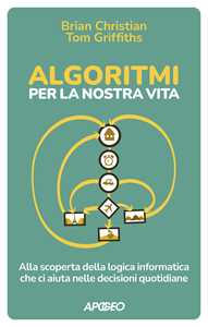 Libro Algoritmi per la nostra vita. Alla scoperta della logica informatica che ci aiuta nelle decisioni quotidiane Brian Christian Tom Griffiths