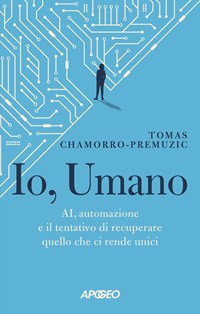 Io, umano. AI, automazione e il tentativo di recuperare quello che ci rende  unici - Tomas Chamorro-Premuzic - Libro - Apogeo - Cultura digitale