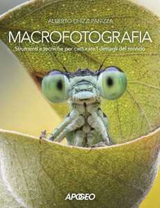 Libro Macrofotografia. Strumenti e tecniche per catturare i dettagli del mondo Alberto Ghizzi Panizza