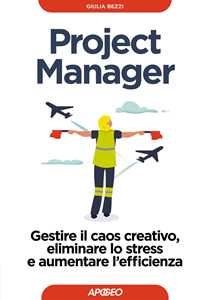 Libro Project Manager. Gestire il caos creativo, eliminare lo stress e aumentare l'efficienza Giulia Bezzi