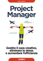 Project Manager. Gestire il caos creativo, eliminare lo stress e aumentare l'efficienza