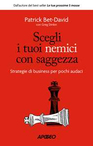 Libro Scegli i tuoi nemici con saggezza. Strategie di business per pochi audaci Patrick Bet-David Greg Dinkin